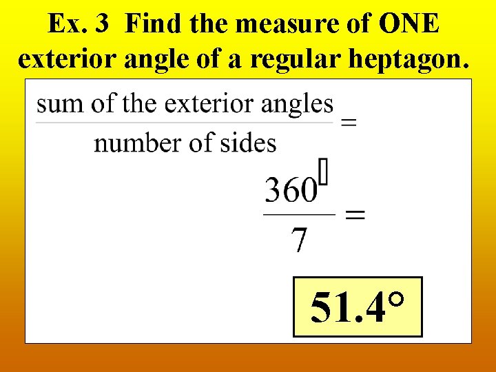 Ex. 3 Find the measure of ONE exterior angle of a regular heptagon. 51.