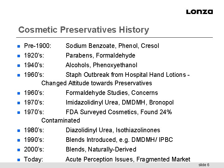 Cosmetic Preservatives History n Pre-1900: Sodium Benzoate, Phenol, Cresol n 1920’s: Parabens, Formaldehyde n
