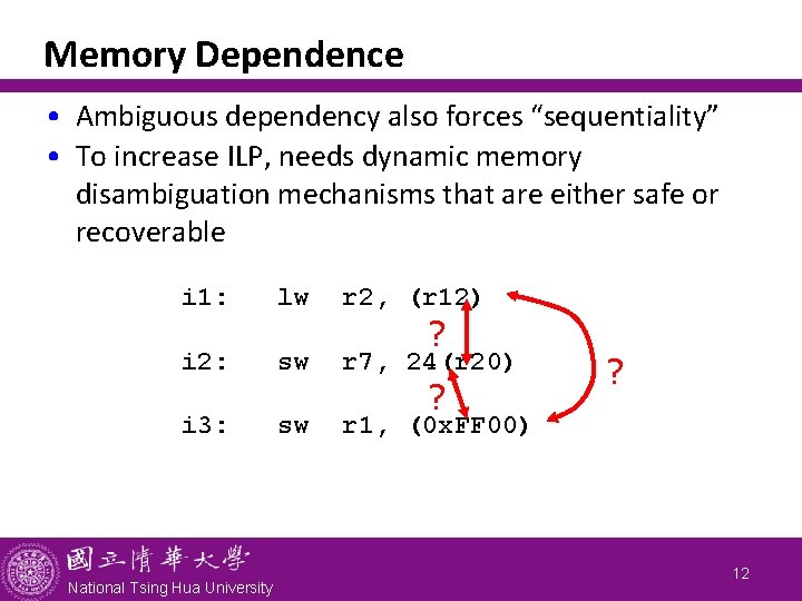Memory Dependence • Ambiguous dependency also forces “sequentiality” • To increase ILP, needs dynamic