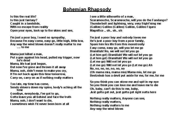 Bohemian Rhapsody Is this the real life? Is this just fantasy? Caught in a