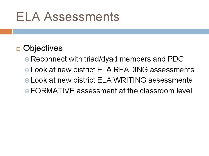 ELA Assessments Objectives Reconnect with triad/dyad members and PDC Look at new district ELA