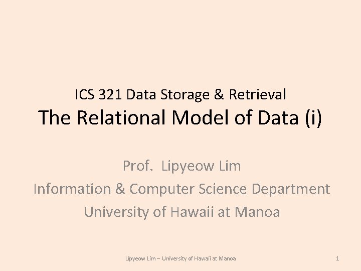 ICS 321 Data Storage & Retrieval The Relational Model of Data (i) Prof. Lipyeow ICS 321 Data Storage & Retrieval The Relational Model of Data (i) Prof. Lipyeow