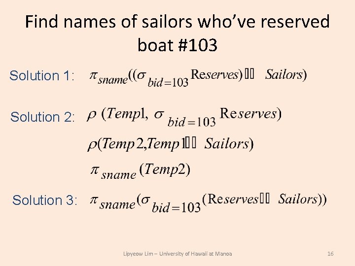 Find names of sailors who’ve reserved boat #103 Solution 1: Solution 2: Solution 3: Find names of sailors who’ve reserved boat #103 Solution 1: Solution 2: Solution 3:
