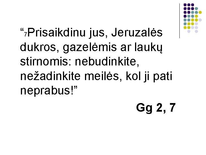 “ 7 Prisaikdinu jus, Jeruzalės dukros, gazelėmis ar laukų stirnomis: nebudinkite, nežadinkite meilės, kol