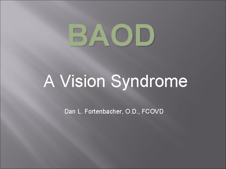 BAOD A Vision Syndrome Dan L. Fortenbacher, O. D. , FCOVD 
