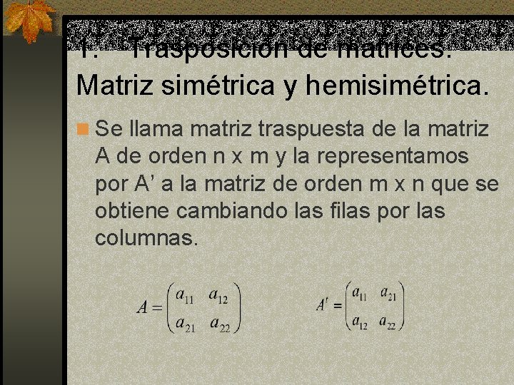 1. Trasposición de matrices. Matriz simétrica y hemisimétrica. n Se llama matriz traspuesta de