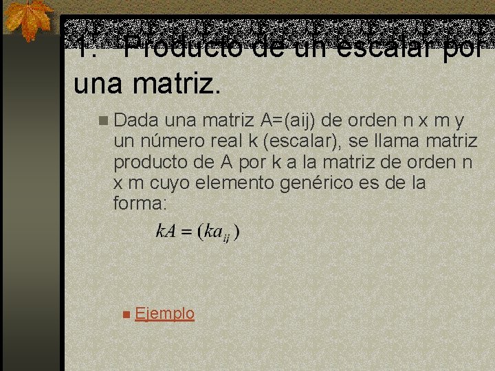 1. Producto de un escalar por una matriz. n Dada una matriz A=(aij) de