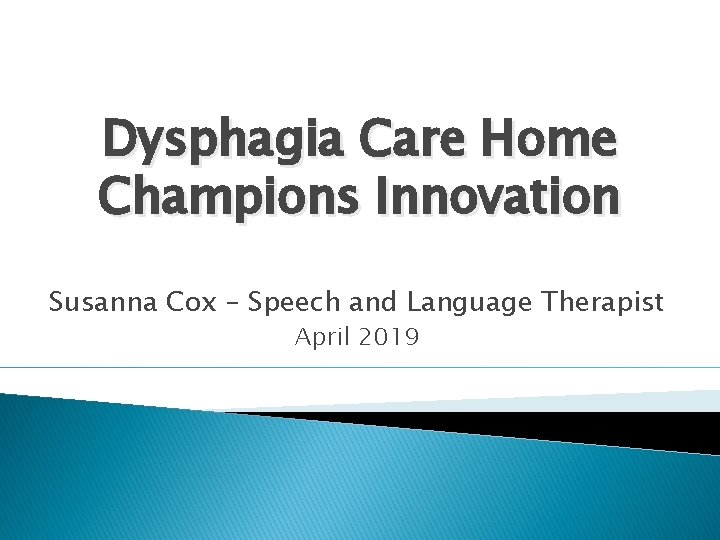 Dysphagia Care Home Champions Innovation Susanna Cox – Speech and Language Therapist April 2019