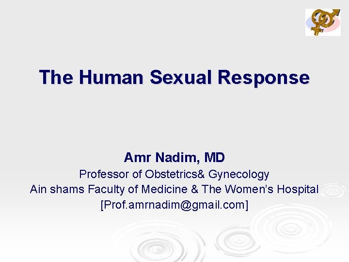 The Human Sexual Response Amr Nadim, MD Professor of Obstetrics& Gynecology Ain shams Faculty