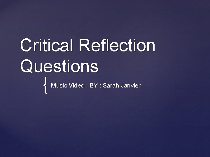 Critical Reflection Questions { Music Video. BY : Sarah Janvier 