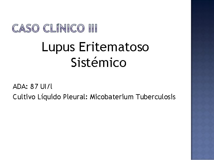 Lupus Eritematoso Sistémico ADA: 87 UI/l Cultivo Líquido Pleural: Micobaterium Tuberculosis 
