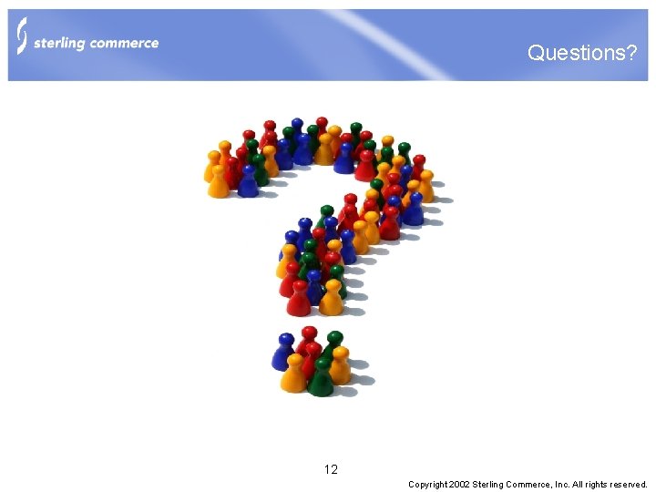 Questions? 12 Copyright 2002 Sterling Commerce, Inc. All rights reserved. 