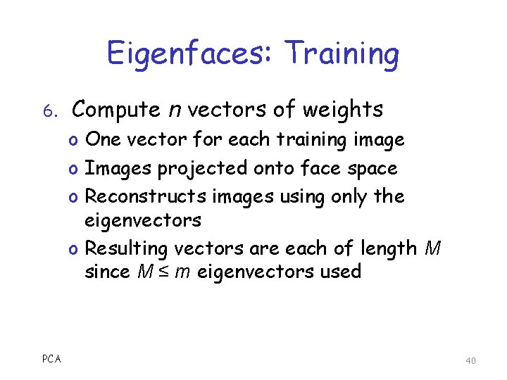 Eigenfaces: Training 6. Compute n vectors of weights o One vector for each training