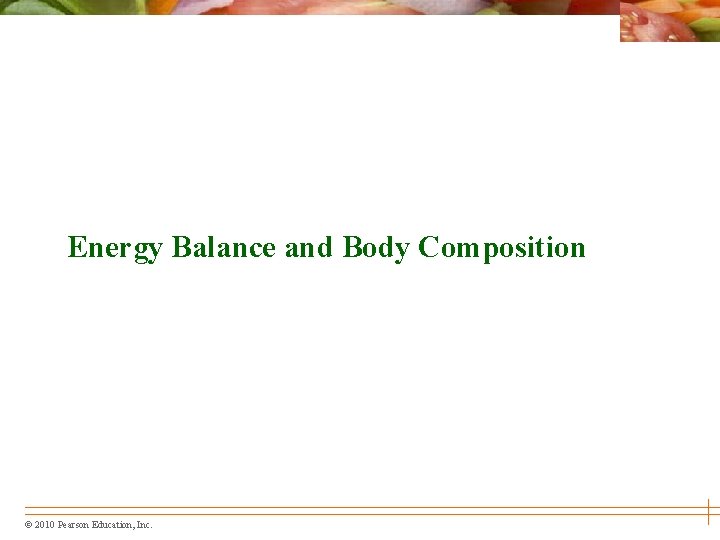 Energy Balance and Body Composition © 2010 Pearson Education, Inc. 