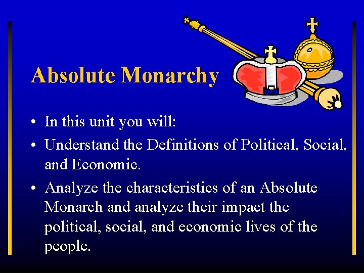 Absolute Monarchy • In this unit you will: • Understand the Definitions of Political,