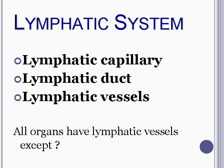 LYMPHATIC SYSTEM Lymphatic capillary Lymphatic duct Lymphatic vessels All organs have lymphatic vessels except