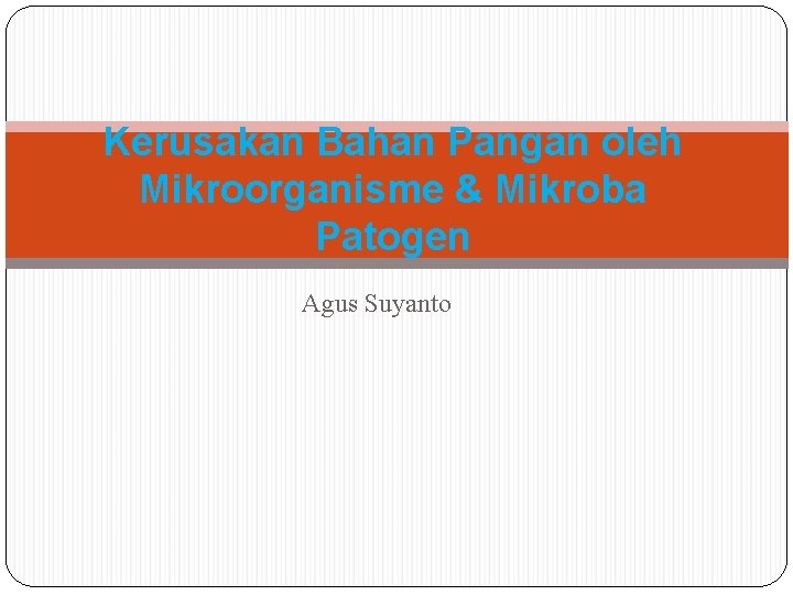 Kerusakan Bahan Pangan oleh Mikroorganisme & Mikroba Patogen Agus Suyanto 