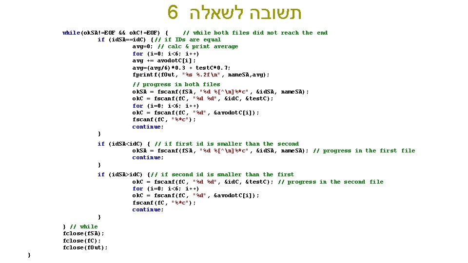 6 תשובה לשאלה while(ok. SA!=EOF && ok. C!=EOF) { // while both files did