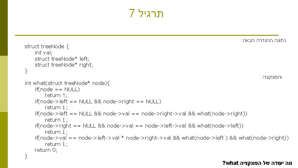 7 תרגיל : נתונה ההגדרה הבאה struct tree. Node { int val; struct tree.