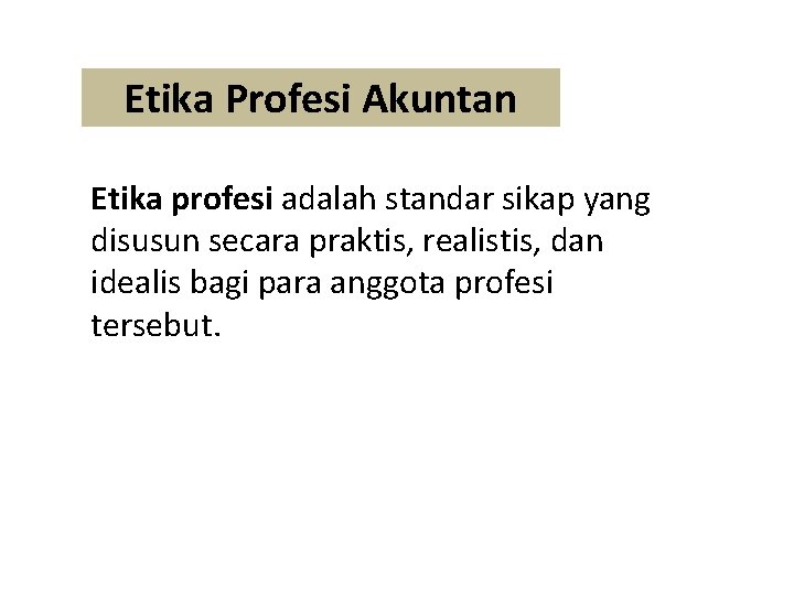Etika Profesi Akuntan Etika profesi adalah standar sikap yang disusun secara praktis, realistis, dan