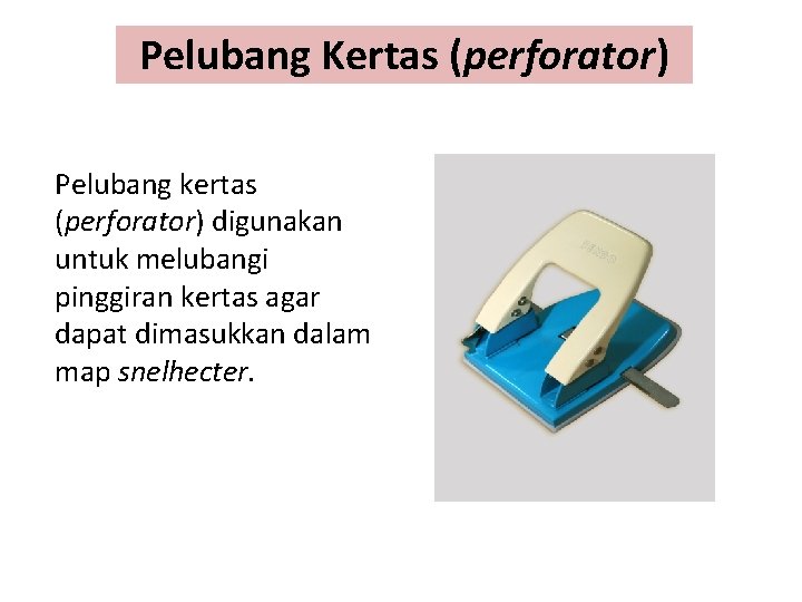Pelubang Kertas (perforator) Pelubang kertas (perforator) digunakan untuk melubangi pinggiran kertas agar dapat dimasukkan