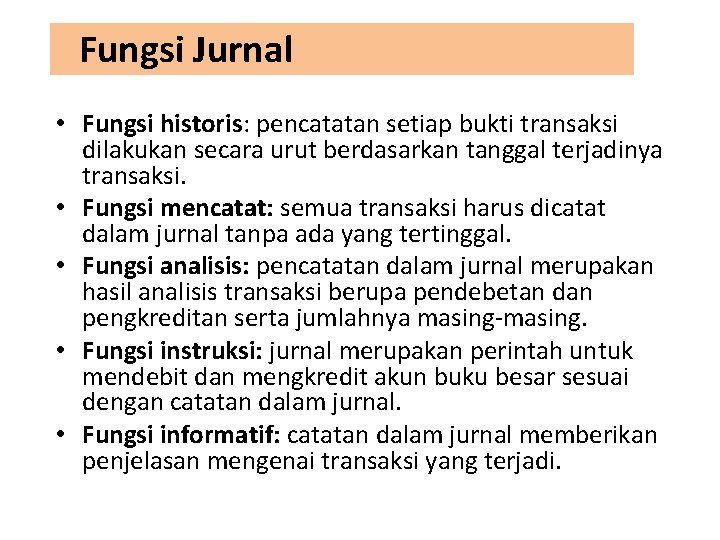 Fungsi Jurnal • Fungsi historis: pencatatan setiap bukti transaksi dilakukan secara urut berdasarkan tanggal