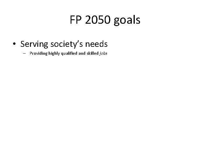 FP 2050 goals • Serving society’s needs – Providing highly qualified and skilled jobs