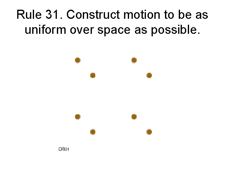 Rule 31. Construct motion to be as uniform over space as possible. 
