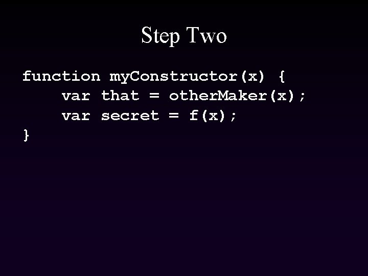 Step Two function my. Constructor(x) { var that = other. Maker(x); var secret =