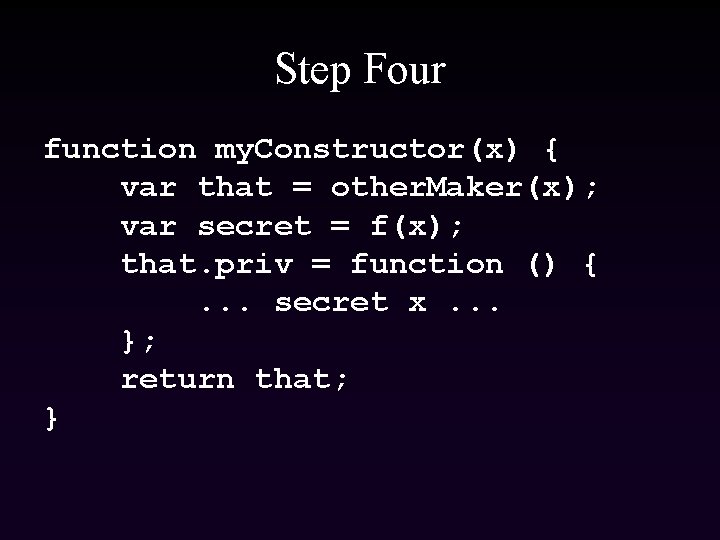 Step Four function my. Constructor(x) { var that = other. Maker(x); var secret =