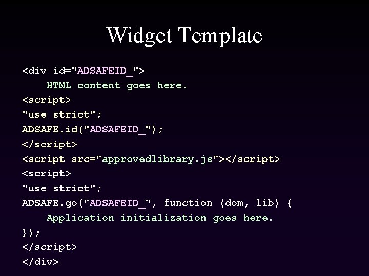 Widget Template <div id="ADSAFEID_"> HTML content goes here. <script> "use strict"; ADSAFE. id("ADSAFEID_"); </script>