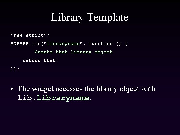 Library Template "use strict"; ADSAFE. lib("libraryname", function () { Create that library object return
