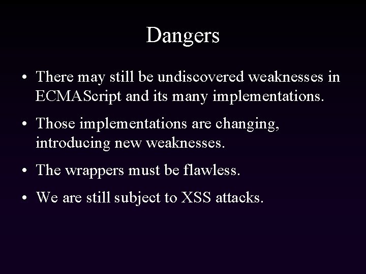 Dangers • There may still be undiscovered weaknesses in ECMAScript and its many implementations.