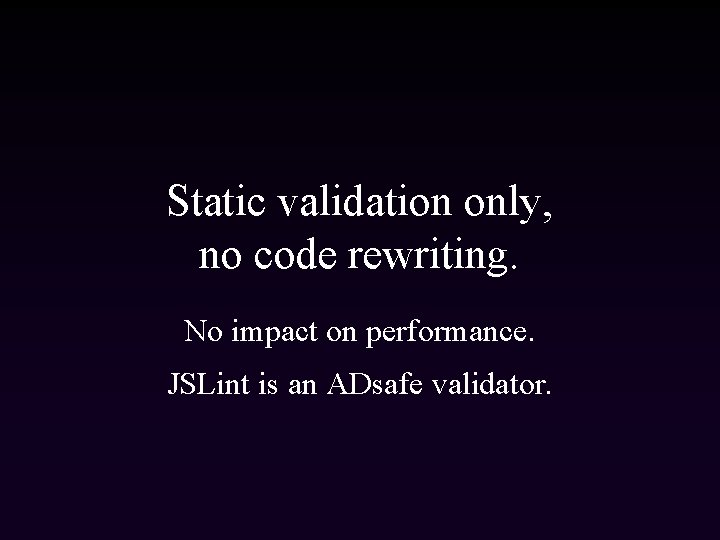 Static validation only, no code rewriting. No impact on performance. JSLint is an ADsafe