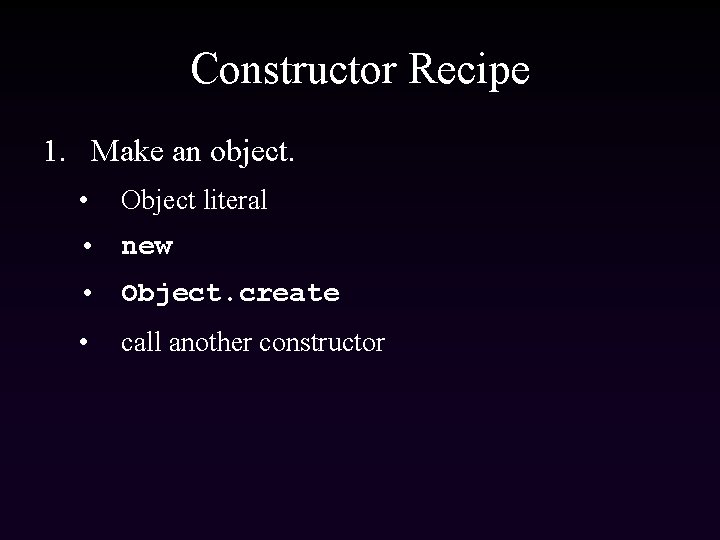 Constructor Recipe 1. Make an object. • Object literal • new • Object. create
