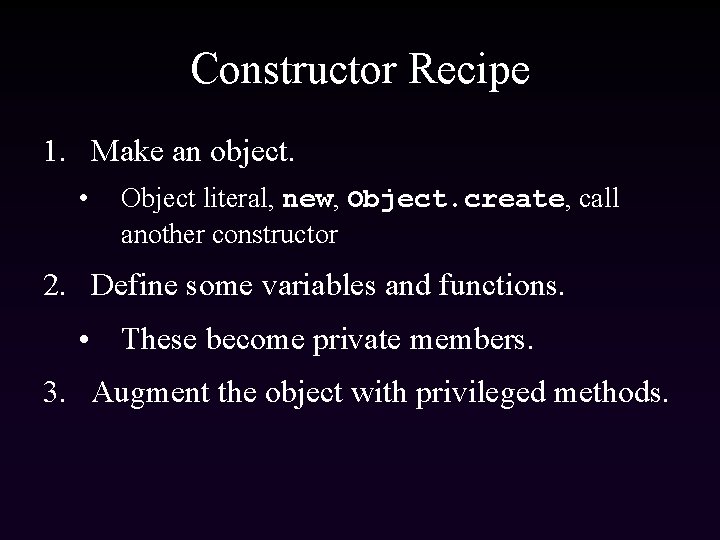 Constructor Recipe 1. Make an object. • Object literal, new, Object. create, call another
