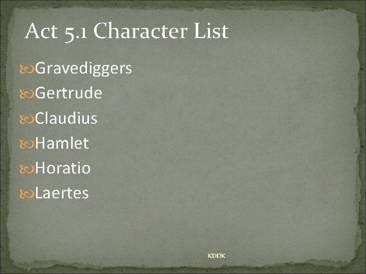 Act 5. 1 Character List Gravediggers Gertrude Claudius Hamlet Horatio Laertes KDDK 