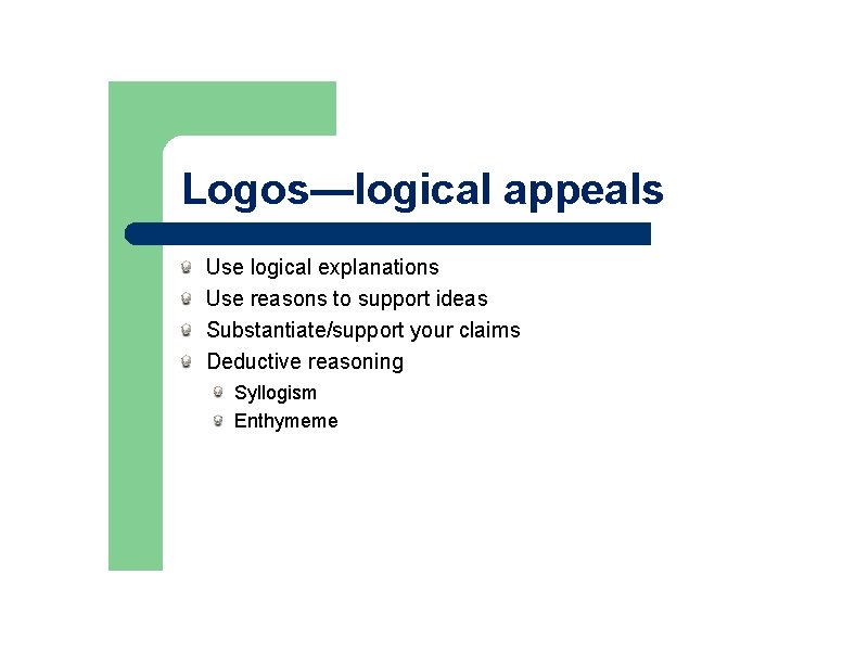 Logos—logical appeals Use logical explanations Use reasons to support ideas Substantiate/support your claims Deductive