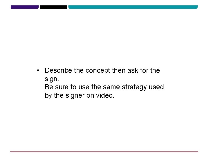 • Describe the concept then ask for the sign. Be sure to use • Describe the concept then ask for the sign. Be sure to use