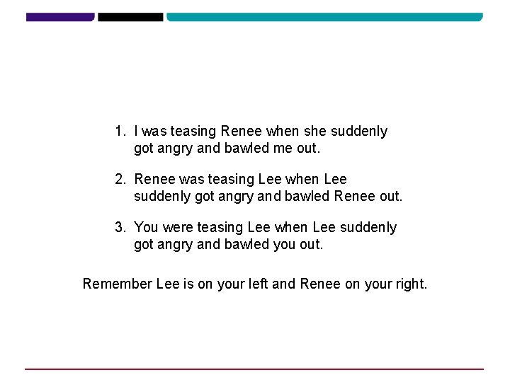 1. I was teasing Renee when she suddenly got angry and bawled me out. 1. I was teasing Renee when she suddenly got angry and bawled me out.