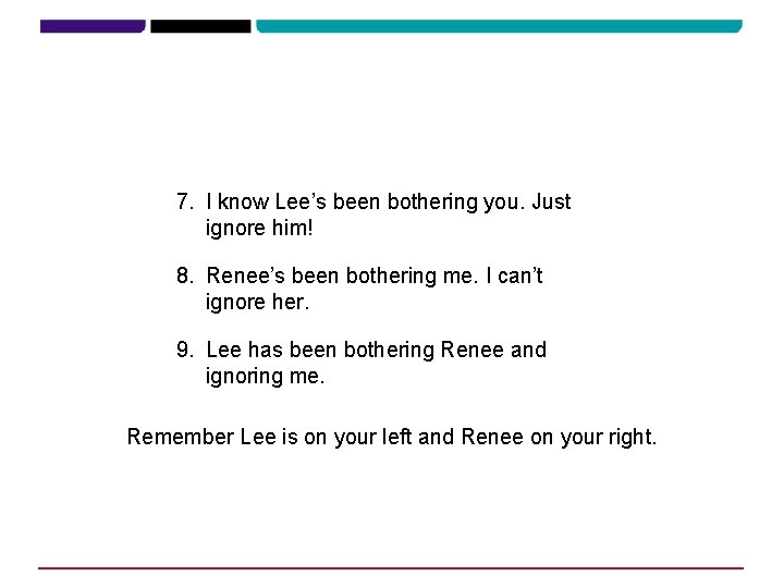 7. I know Lee’s been bothering you. Just ignore him! 8. Renee’s been bothering 7. I know Lee’s been bothering you. Just ignore him! 8. Renee’s been bothering