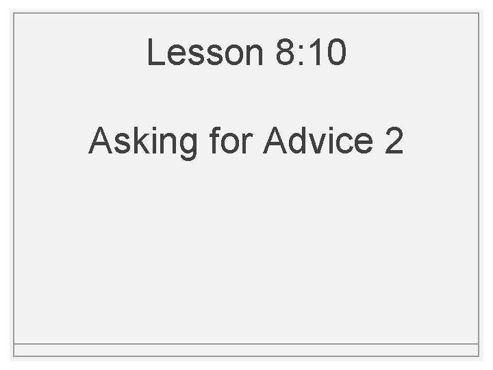 Lesson 8: 10 Asking for Advice 2 Lesson 8: 10 Asking for Advice 2