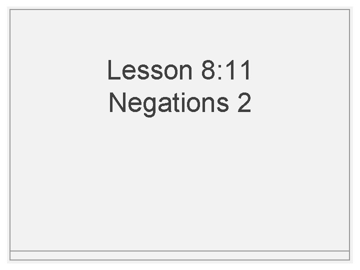 Lesson 8: 11 Negations 2 Lesson 8: 11 Negations 2