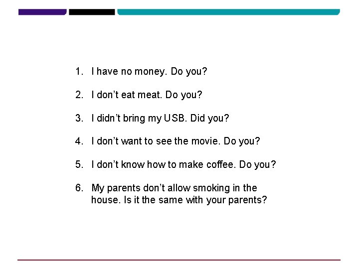 1. I have no money. Do you? 2. I don’t eat meat. Do you? 1. I have no money. Do you? 2. I don’t eat meat. Do you?