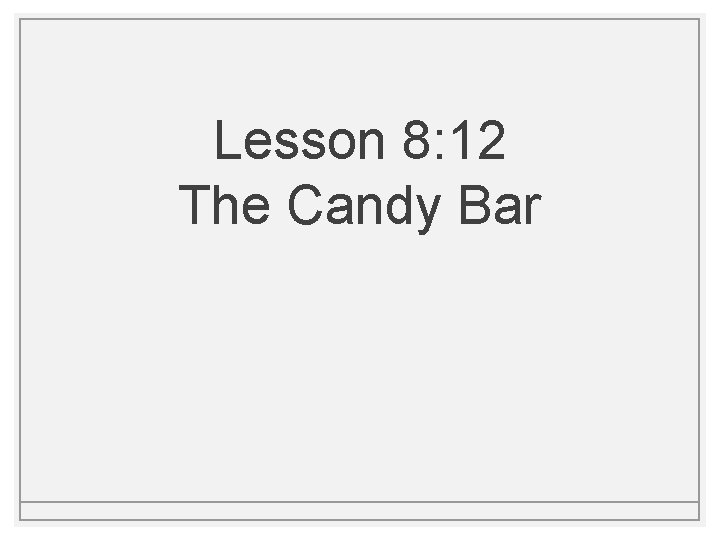 Lesson 8: 12 The Candy Bar Lesson 8: 12 The Candy Bar