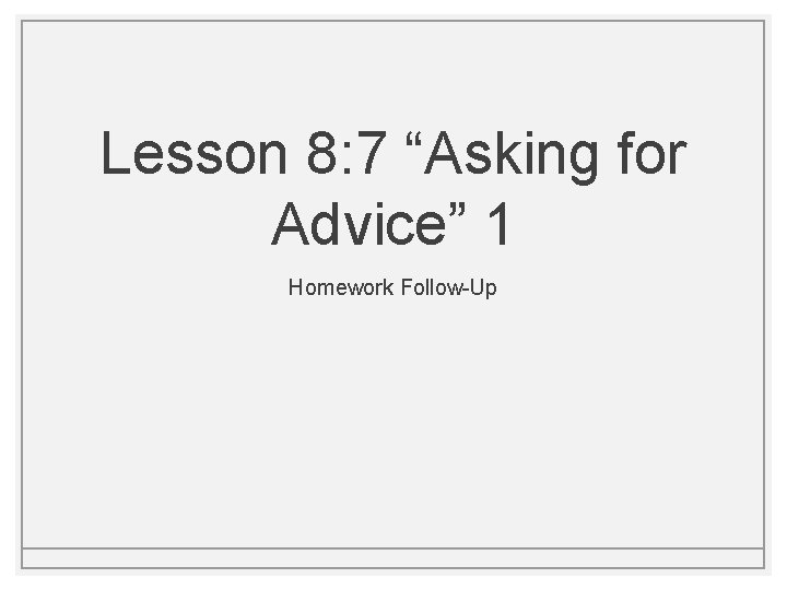 Lesson 8: 7 “Asking for Advice” 1 Homework Follow-Up Lesson 8: 7 “Asking for Advice” 1 Homework Follow-Up