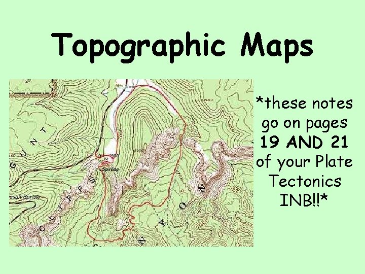 Topographic Maps *these notes go on pages 19 AND 21 of your Plate Tectonics