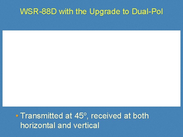 WSR-88 D with the Upgrade to Dual-Pol • Transmitted at 45 o, received at