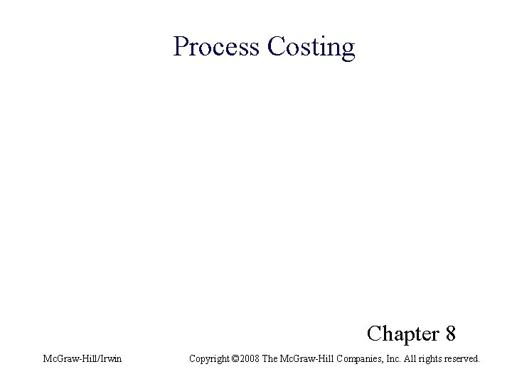 Process Costing Chapter 8 Mc. Graw-Hill/Irwin Copyright © 2008 The Mc. Graw-Hill Companies, Inc.