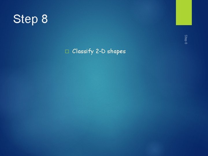 Step 8 � Classify 2 -D shapes 